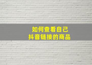 如何查看自己抖音链接的商品