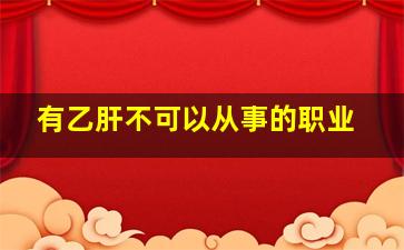 有乙肝不可以从事的职业