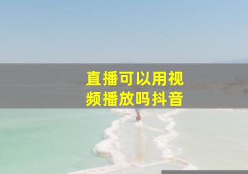 直播可以用视频播放吗抖音